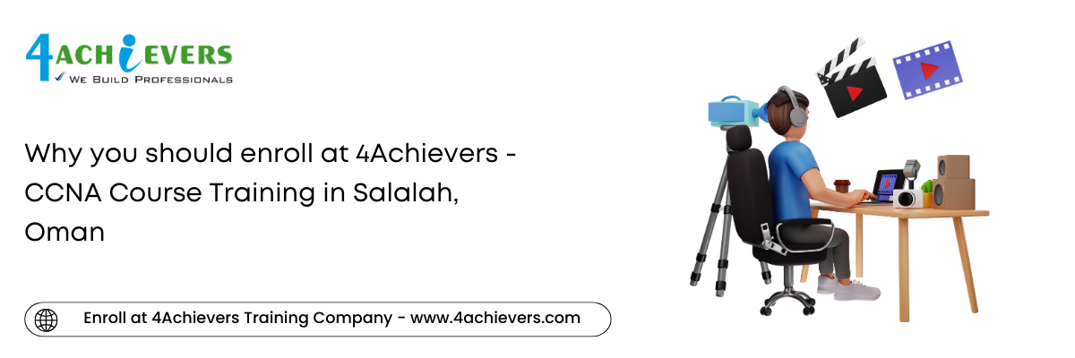 Why you should enroll at 4Achievers - CCNA Course Training in the Salalah, Oman