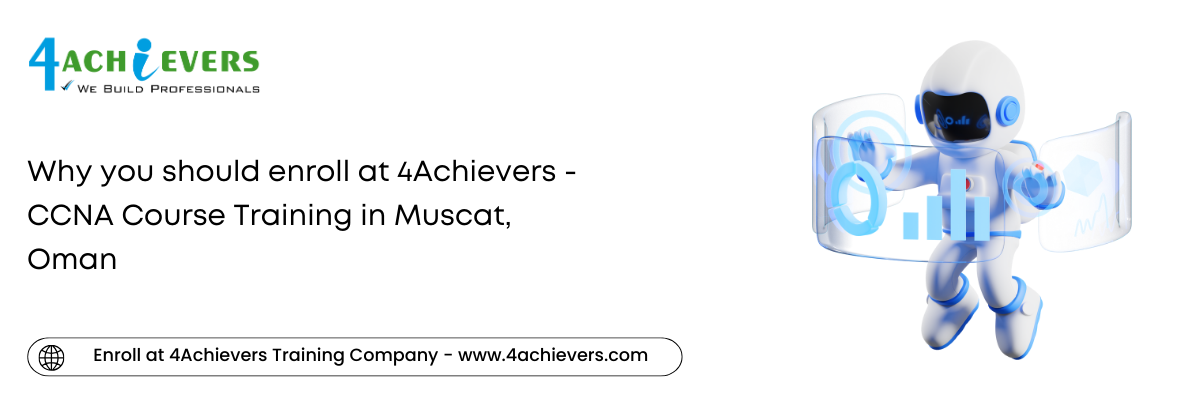 Why you should enroll at 4Achievers - CCNA Course Training in the Muscat, Oman