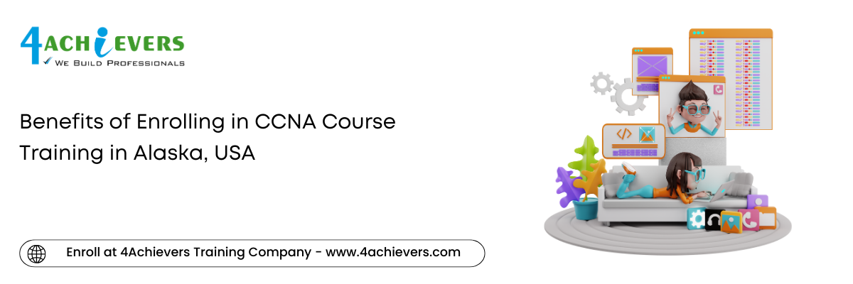 Benefits of Enrolling in CCNA Course Training in the Alaska, USA